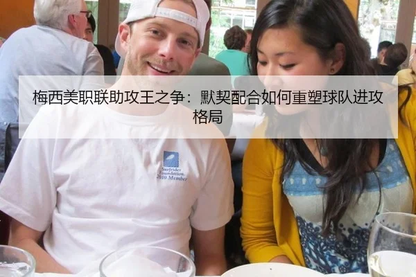 梅西美职联助攻王之争：默契配合如何重塑球队进攻格局