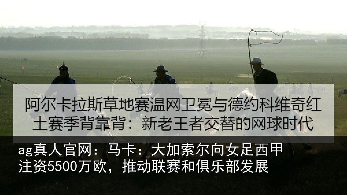 ag真人官网:马卡相关情况甲注资5500万欧,推动相关情况