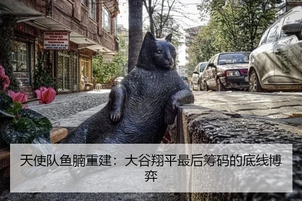 天使队鱼腩重建：大谷翔平最后筹码的底线博弈