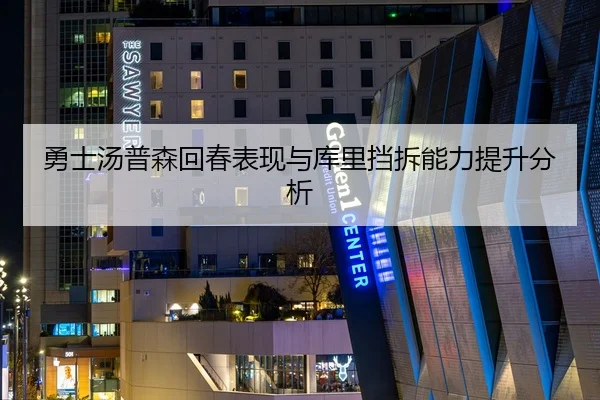 勇士汤普森回春表现与库里挡拆能力提升分析