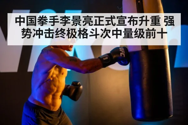 中国拳手李景亮正式宣布升重 强势冲击终极格斗次中量级前十
