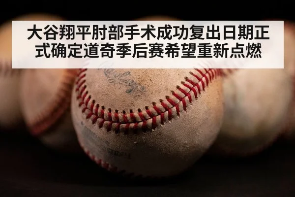 大谷翔平肘部手术成功复出日期正式确定道奇季后赛希望重新点燃