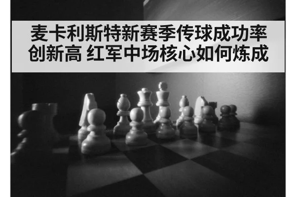 麦卡利斯特新赛季传球成功率创新高 红军中场核心如何炼成