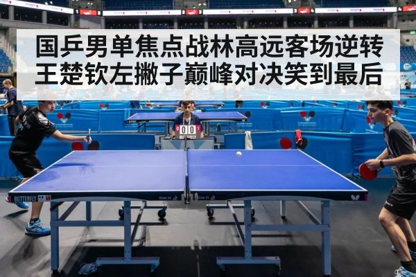 国乒男单焦点战林高远客场逆转王楚钦左撇子巅峰对决笑到最后